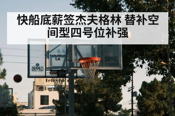 快船底薪签杰夫格林 替补空间型四号位补强
