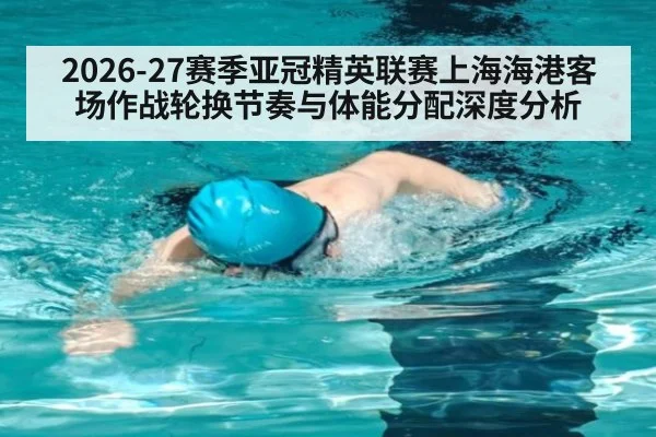 2026-27赛季亚冠精英联赛上海海港客场作战轮换节奏与体能分配深度分析