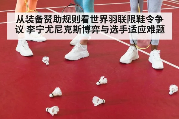 从装备赞助规则看世界羽联限鞋令争议 李宁尤尼克斯博弈与选手适应难题