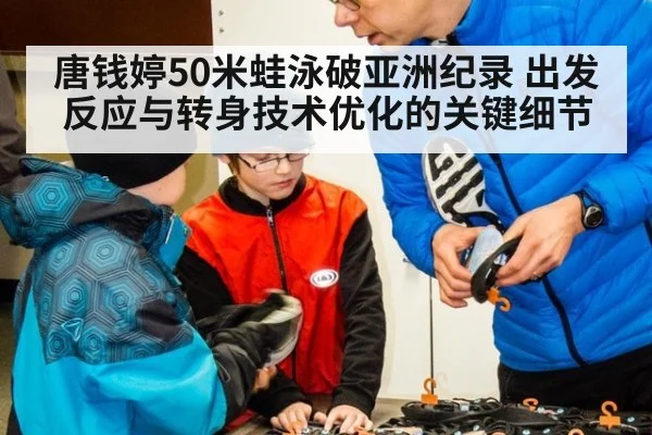 唐钱婷50米蛙泳破亚洲纪录 出发反应与转身技术优化的关键细节