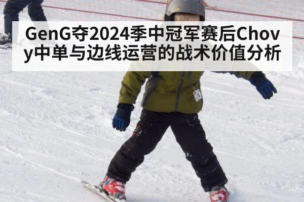 GenG夺2024季中冠军赛后Chovy中单与边线运营的战术价值分析